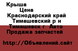 Крыша Hyundai Solaris HB › Цена ­ 15 000 - Краснодарский край, Тимашевский р-н, Тимашевск г. Авто » Продажа запчастей   